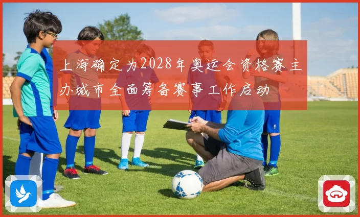上海确定为2028年奥运会资格赛主办城市全面筹备赛事工作启动