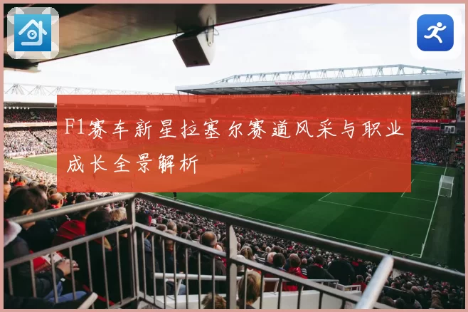 F1赛车新星拉塞尔赛道风采与职业成长全景解析