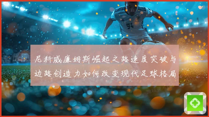 尼科威廉姆斯崛起之路速度突破与边路创造力如何改变现代足球格局