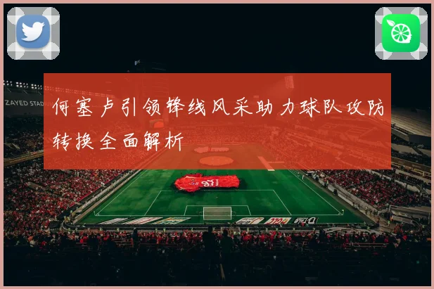 何塞卢引领锋线风采助力球队攻防转换全面解析
