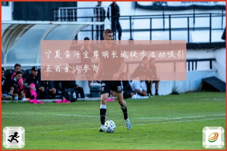 宁夏黄河金岸明长城徒步活动吸引五百余人参与