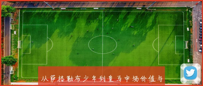 从萨格勒布少年到皇马中场价值与战术影响解析