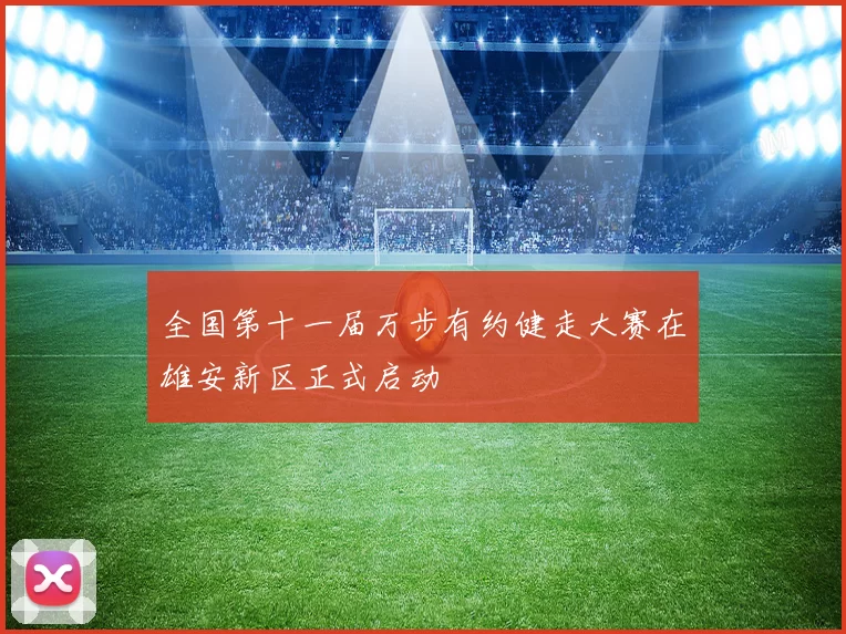 全国第十一届万步有约健走大赛在雄安新区正式启动