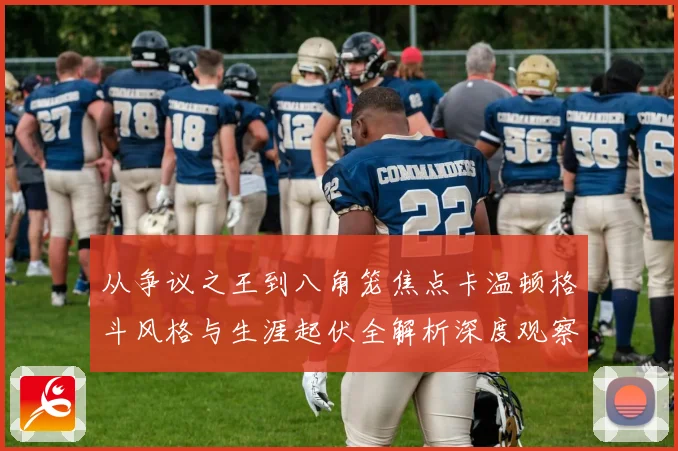 从争议之王到八角笼焦点卡温顿格斗风格与生涯起伏全解析深度观察