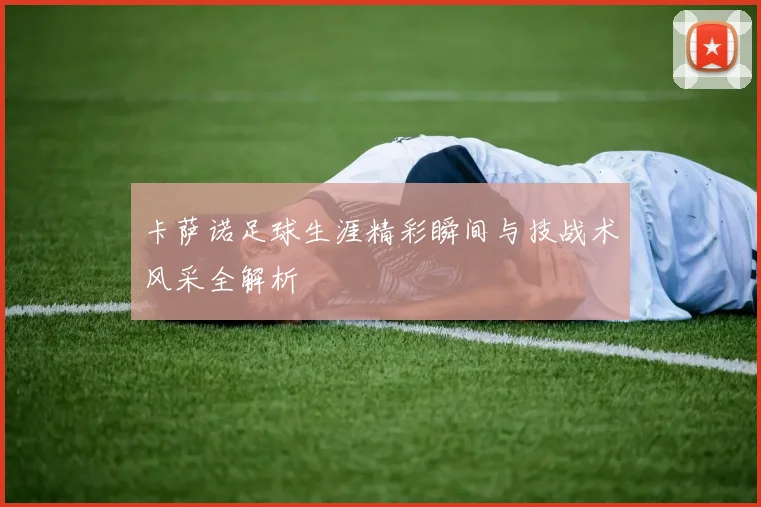 卡萨诺足球生涯精彩瞬间与技战术风采全解析