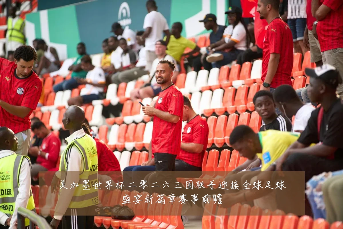 美加墨世界杯二零二六三国联手迎接全球足球盛宴新篇章赛事前瞻