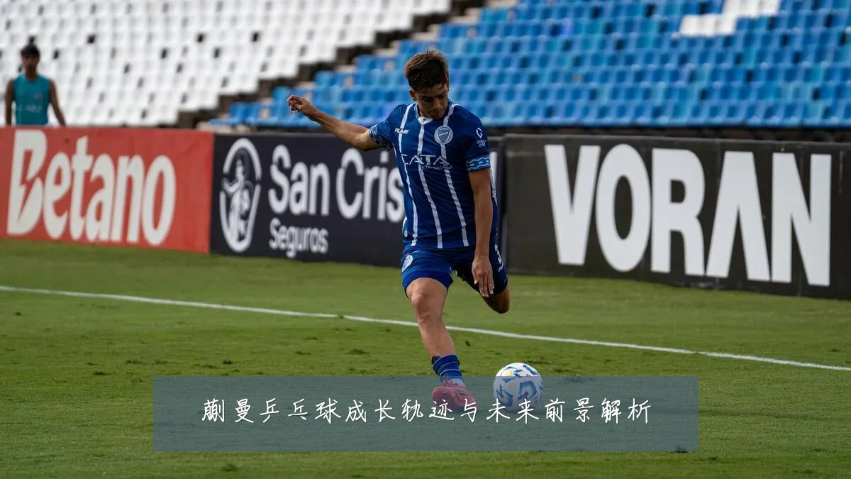 蒯曼乒乓球成长轨迹与未来前景解析