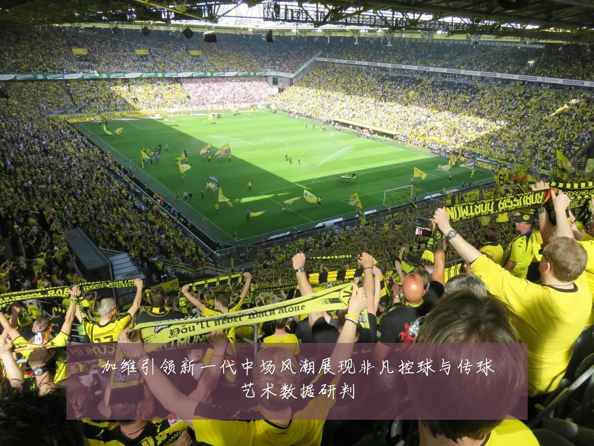 加维引领新一代中场风潮展现非凡控球与传球艺术数据研判