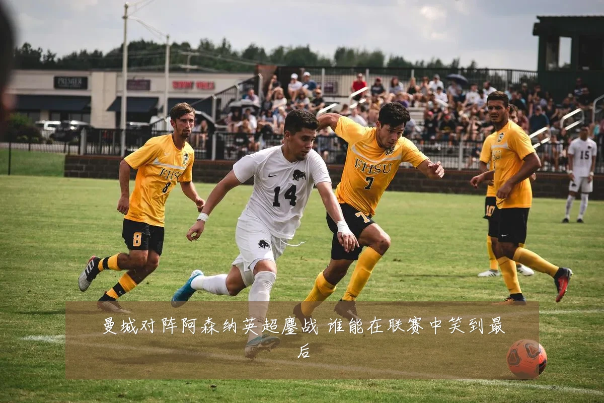 曼城对阵阿森纳英超鏖战 谁能在联赛中笑到最后