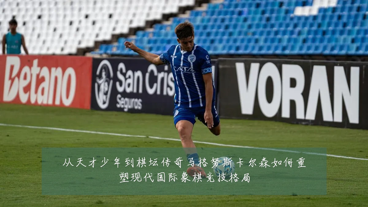 从天才少年到棋坛传奇马格努斯卡尔森如何重塑现代国际象棋竞技格局